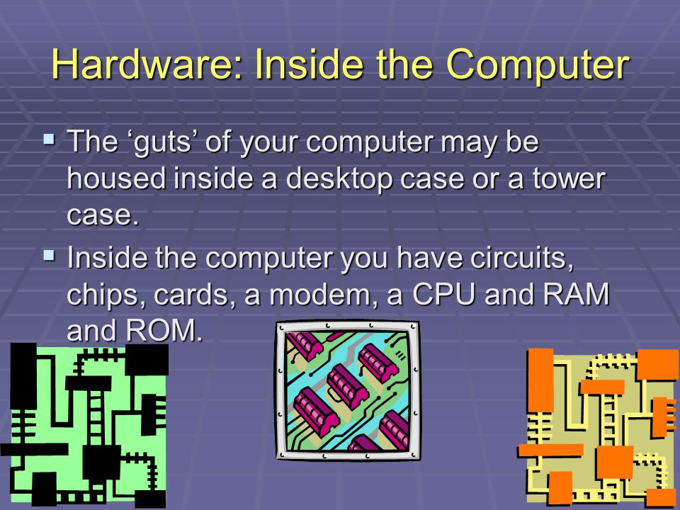 Hardware: Inside the Computer TTTThe ‘guts’ of your computer may be housed inside a desktop case or a tower case.