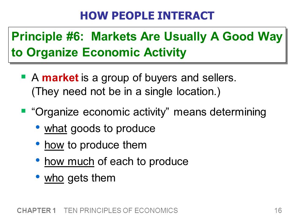 16 CHAPTER 1 TEN PRINCIPLES OF ECONOMICS HOW PEOPLE INTERACT  A market is a group of buyers and sellers.