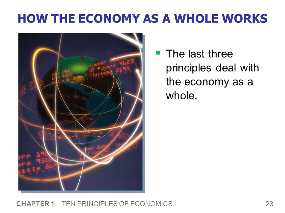 23 CHAPTER 1 TEN PRINCIPLES OF ECONOMICS HOW THE ECONOMY AS A WHOLE WORKS  The last three principles deal with the economy as a whole.