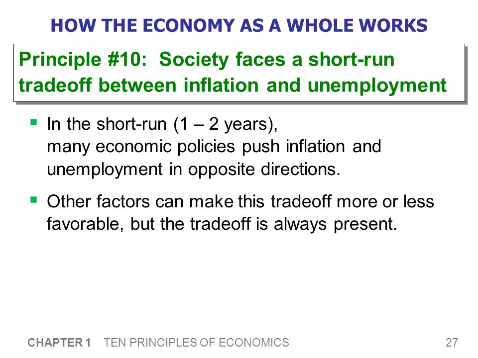 27 CHAPTER 1 TEN PRINCIPLES OF ECONOMICS HOW THE ECONOMY AS A WHOLE WORKS  In the short-run (1 – 2 years), many economic policies push inflation and unemployment in opposite directions.