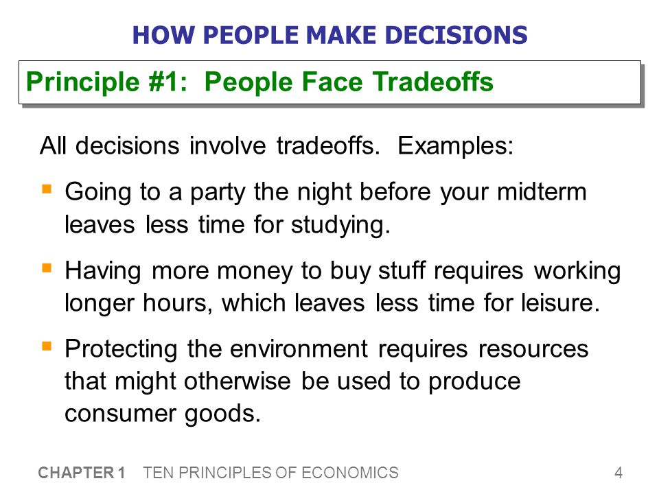 4 CHAPTER 1 TEN PRINCIPLES OF ECONOMICS HOW PEOPLE MAKE DECISIONS All decisions involve tradeoffs.
