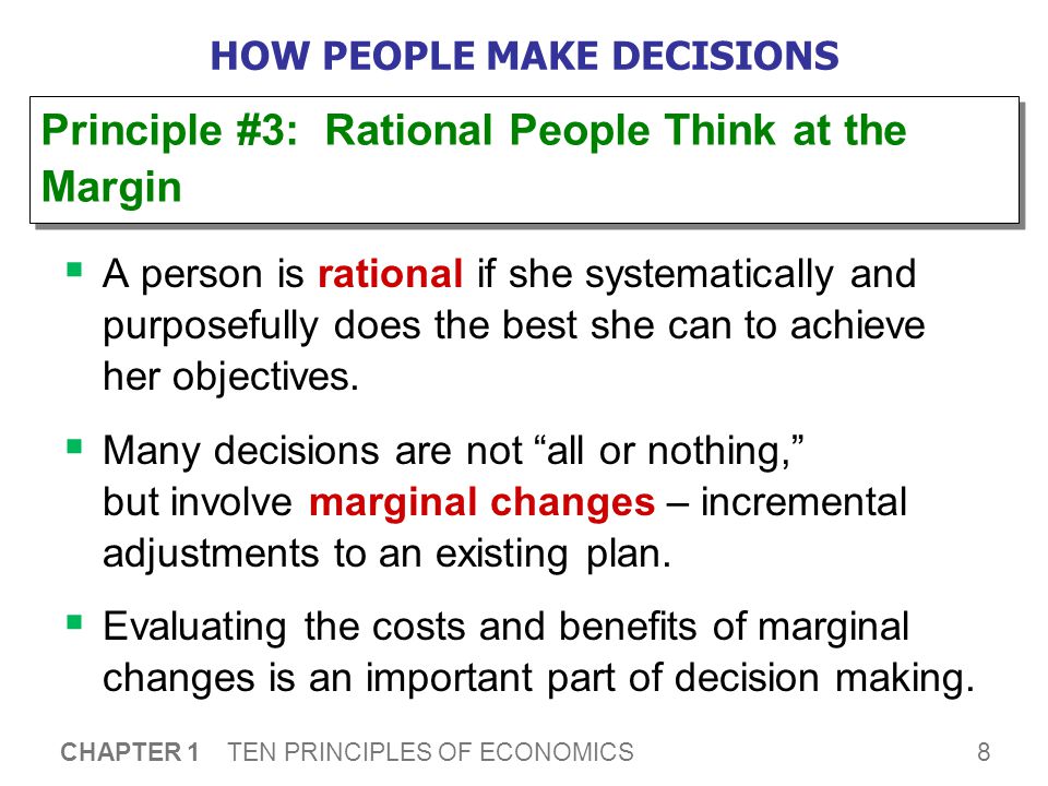 8 CHAPTER 1 TEN PRINCIPLES OF ECONOMICS HOW PEOPLE MAKE DECISIONS  A person is rational if she systematically and purposefully does the best she can to achieve her objectives.
