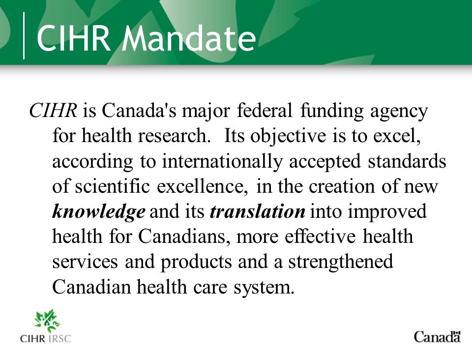 CIHR Mandate CIHR is Canada s major federal funding agency for health research.