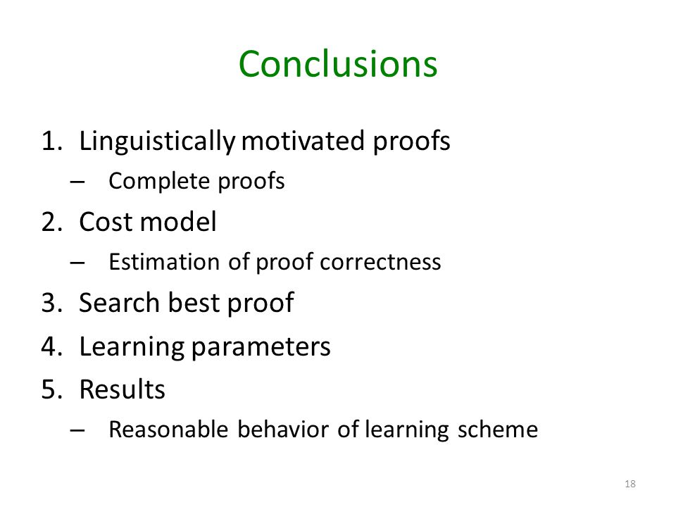 Conclusions 1.Linguistically motivated proofs – Complete proofs 2.Cost model – Estimation of proof correctness 3.Search best proof 4.Learning parameters 5.Results – Reasonable behavior of learning scheme 18