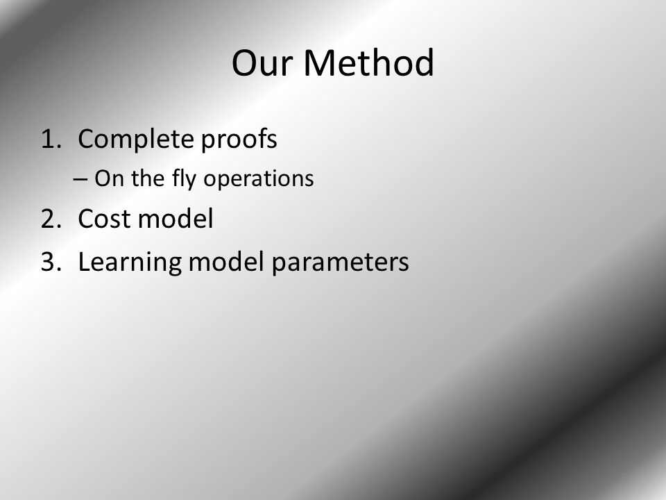 Our Method 1.Complete proofs – On the fly operations 2.Cost model 3.Learning model parameters 9