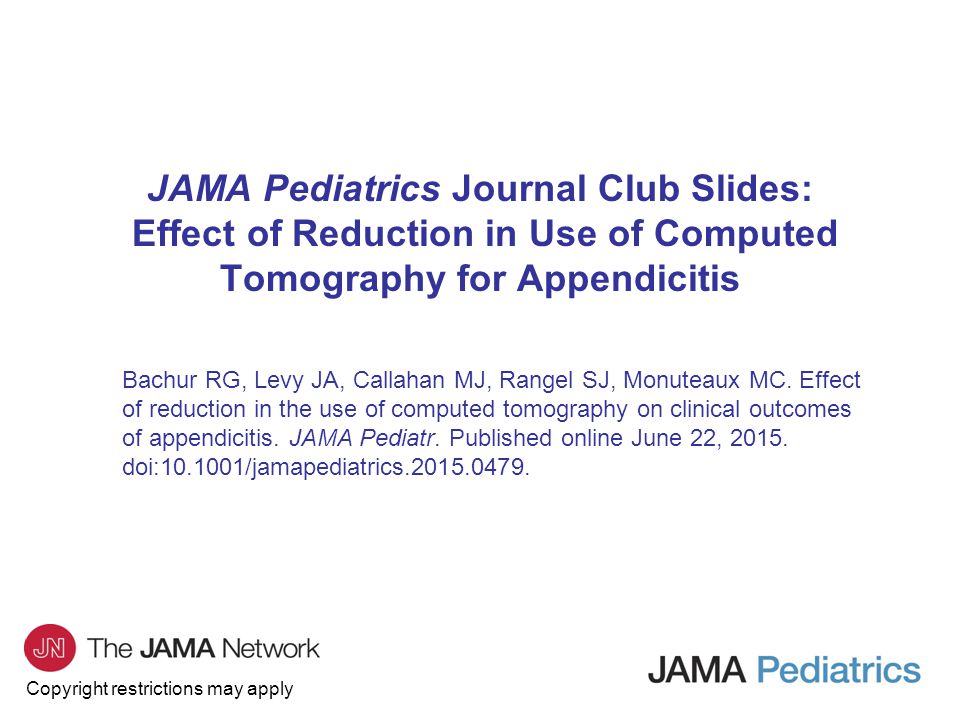 Copyright restrictions may apply JAMA Pediatrics Journal Club Slides: Effect of Reduction in Use of Computed Tomography for Appendicitis Bachur RG, Levy JA, Callahan MJ, Rangel SJ, Monuteaux MC.