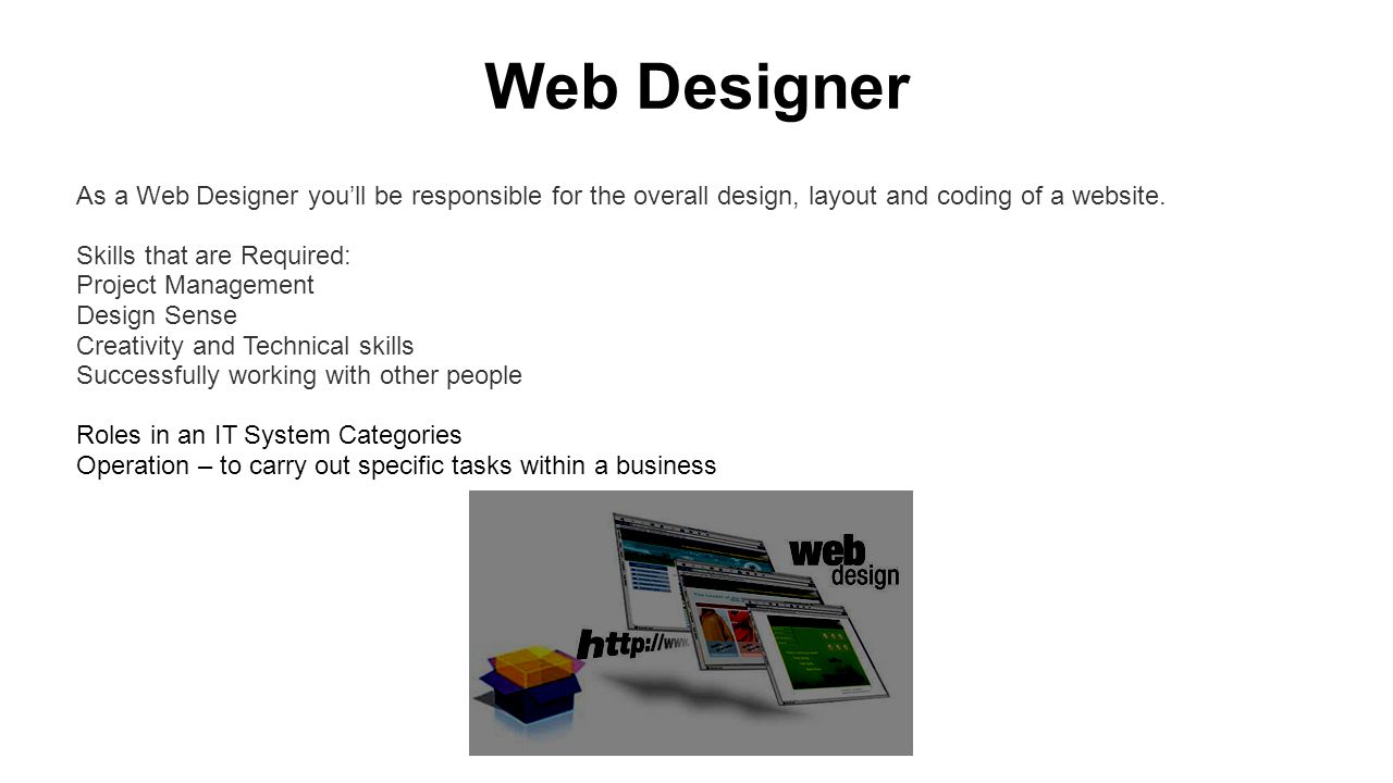 Web Designer As a Web Designer you’ll be responsible for the overall design, layout and coding of a website.