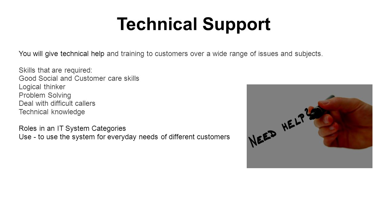 Technical Support You will give technical help and training to customers over a wide range of issues and subjects.