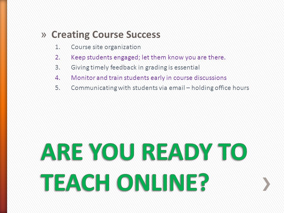 » Creating Course Success 1.Course site organization 2.Keep students engaged; let them know you are there.