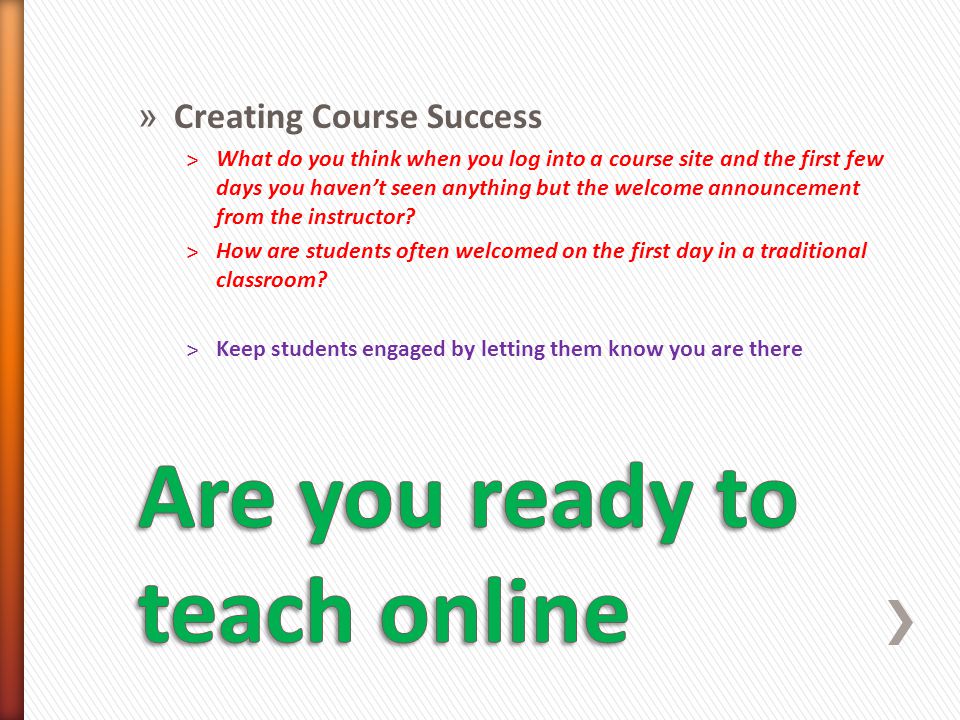 » Creating Course Success ˃What do you think when you log into a course site and the first few days you haven’t seen anything but the welcome announcement from the instructor.
