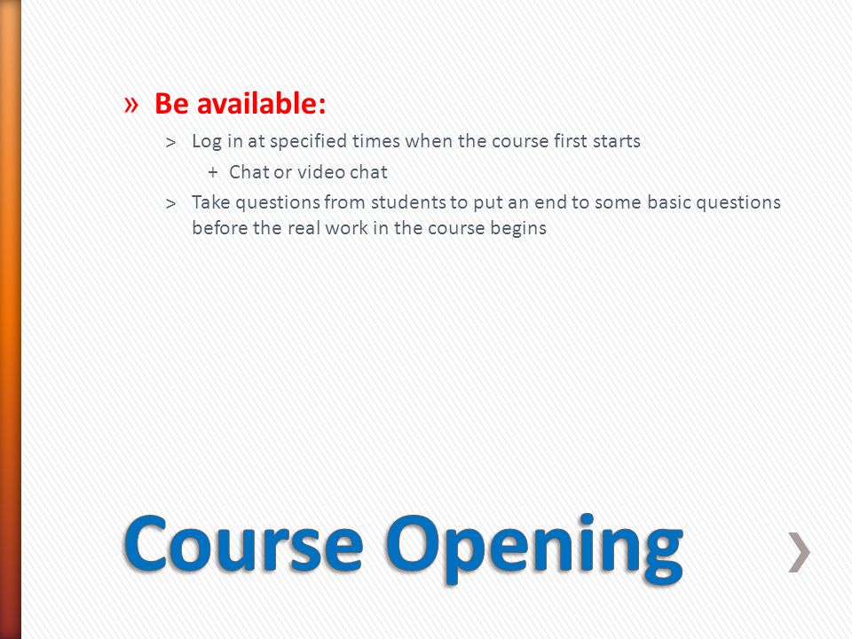 » Be available: ˃Log in at specified times when the course first starts +Chat or video chat ˃Take questions from students to put an end to some basic questions before the real work in the course begins