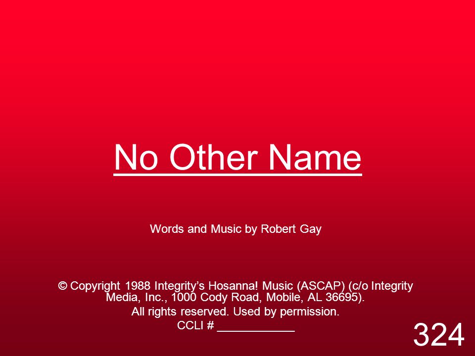 No Other Name Words and Music by Robert Gay © Copyright 1988 Integrity’s Hosanna.