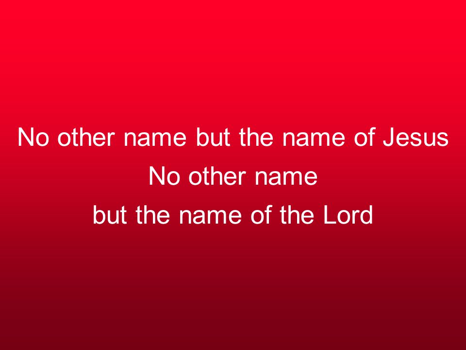 No other name but the name of Jesus No other name but the name of the Lord