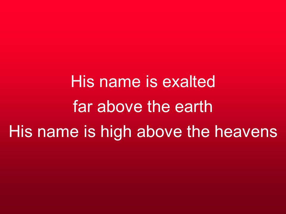 His name is exalted far above the earth His name is high above the heavens
