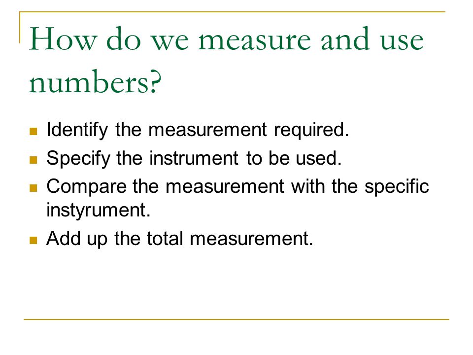 Why do we need to measure and use numbers To obtain more accurate observations.