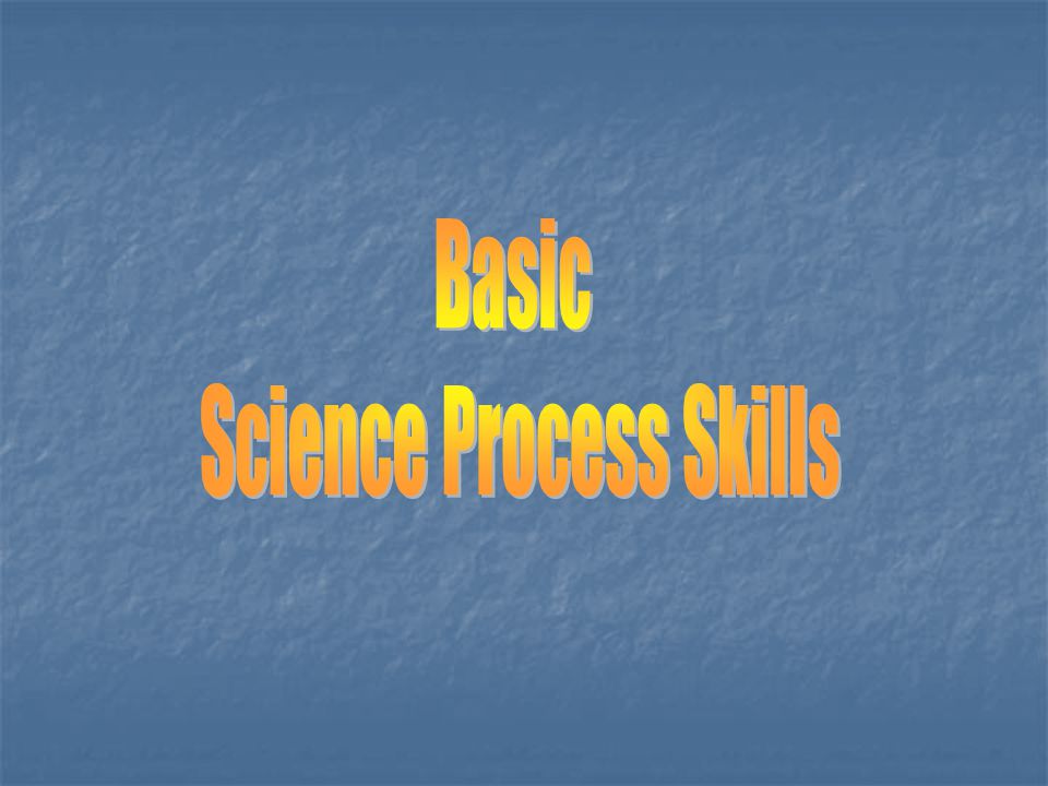 BASIC SCIENCE PROCESS SKILLS.