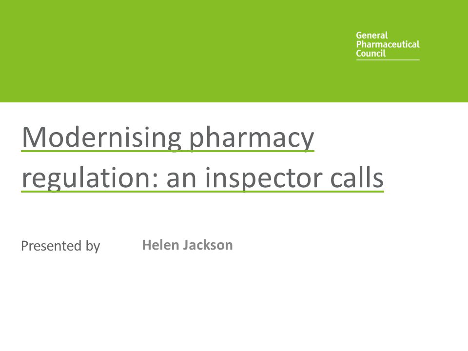 Presented by Modernising pharmacy regulation: an inspector calls Helen Jackson