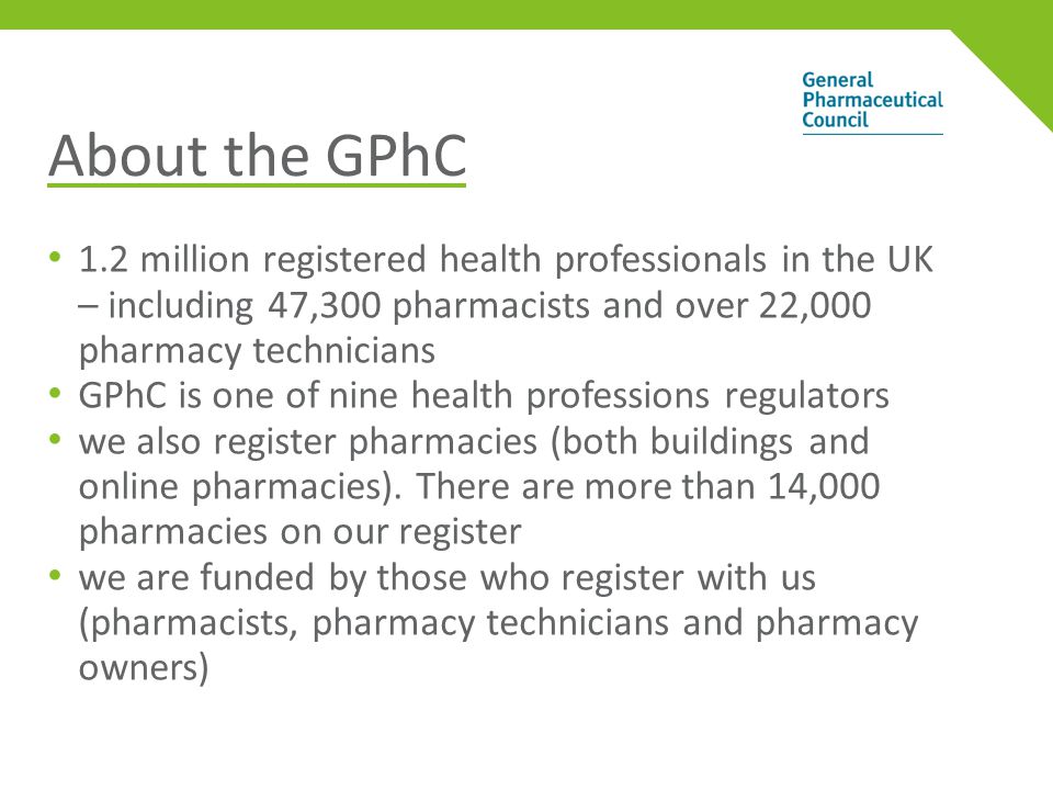 About the GPhC 1.2 million registered health professionals in the UK – including 47,300 pharmacists and over 22,000 pharmacy technicians GPhC is one of nine health professions regulators we also register pharmacies (both buildings and online pharmacies).