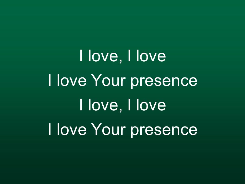 I love, I love I love Your presence