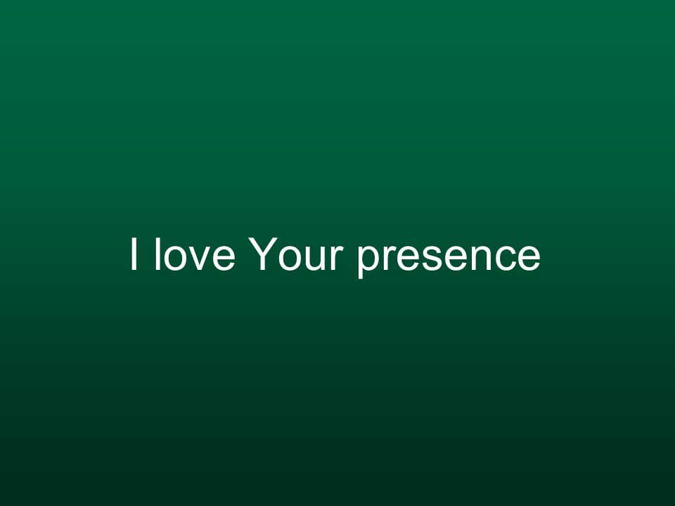 I love Your presence