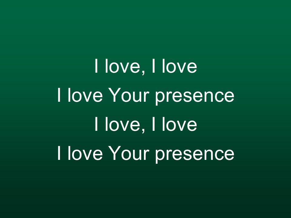 I love, I love I love Your presence