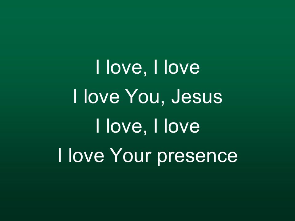 I love, I love I love You, Jesus I love, I love I love Your presence