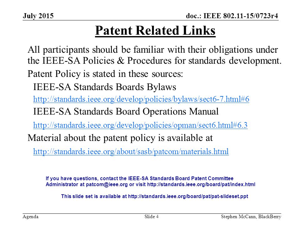doc.: IEEE /0723r4 Agenda July 2015 Stephen McCann, BlackBerrySlide 4 Patent Related Links All participants should be familiar with their obligations under the IEEE-SA Policies & Procedures for standards development.