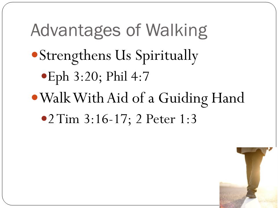 Advantages of Walking Strengthens Us Spiritually Eph 3:20; Phil 4:7 Walk With Aid of a Guiding Hand 2 Tim 3:16-17; 2 Peter 1:3