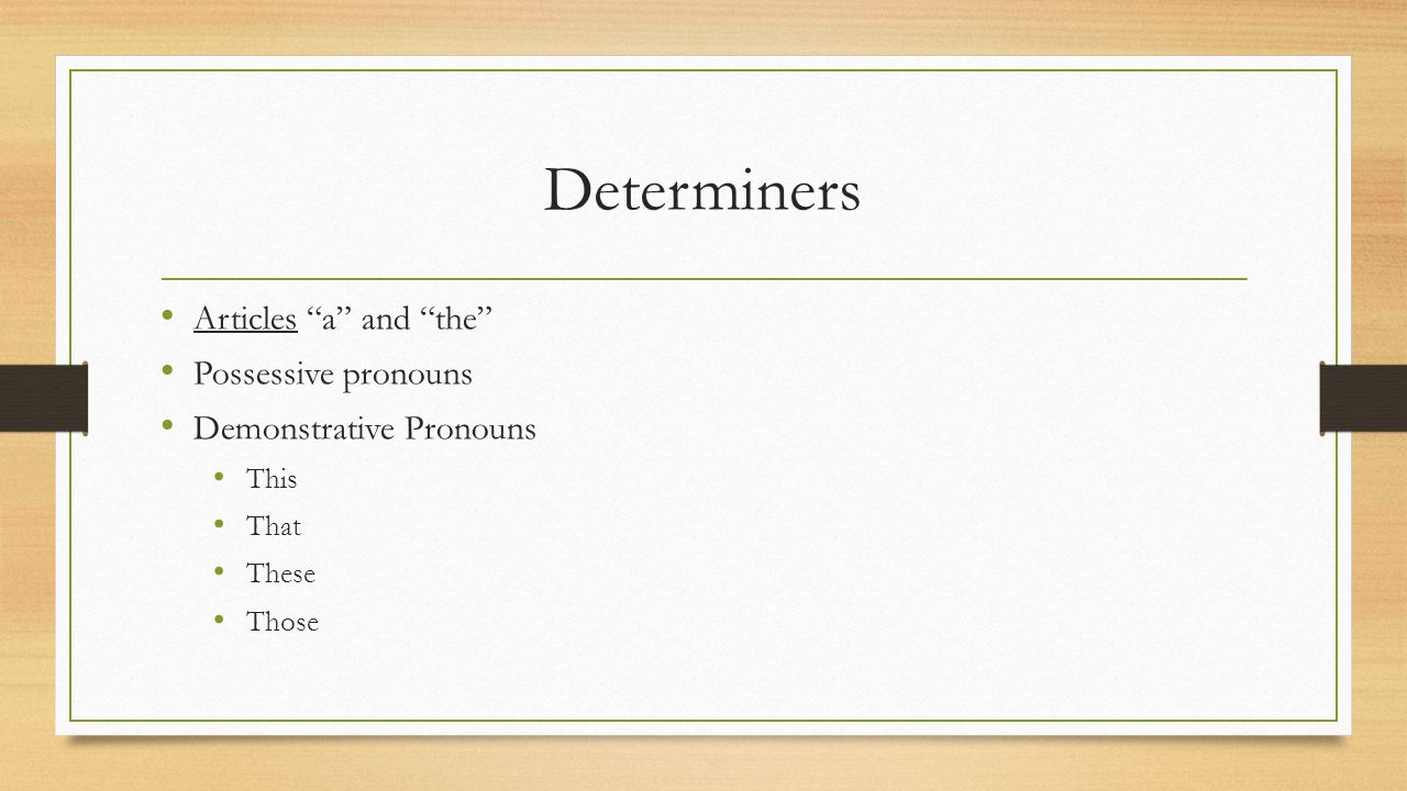 Determiners Articles a and the Possessive pronouns Demonstrative Pronouns This That These Those