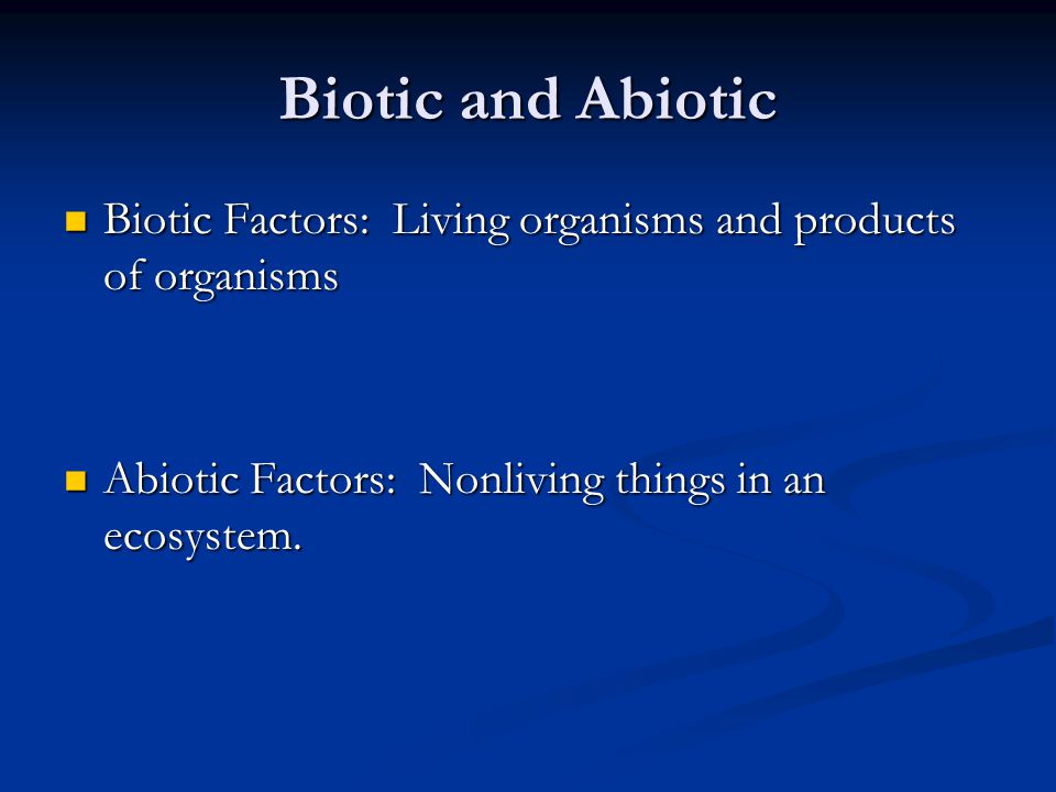 Biotic and Abiotic Biotic Factors: Living organisms and products of organisms Biotic Factors: Living organisms and products of organisms Abiotic Factors: Nonliving things in an ecosystem.