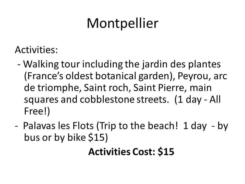 Montpellier Activities: - Walking tour including the jardin des plantes (France’s oldest botanical garden), Peyrou, arc de triomphe, Saint roch, Saint Pierre, main squares and cobblestone streets.