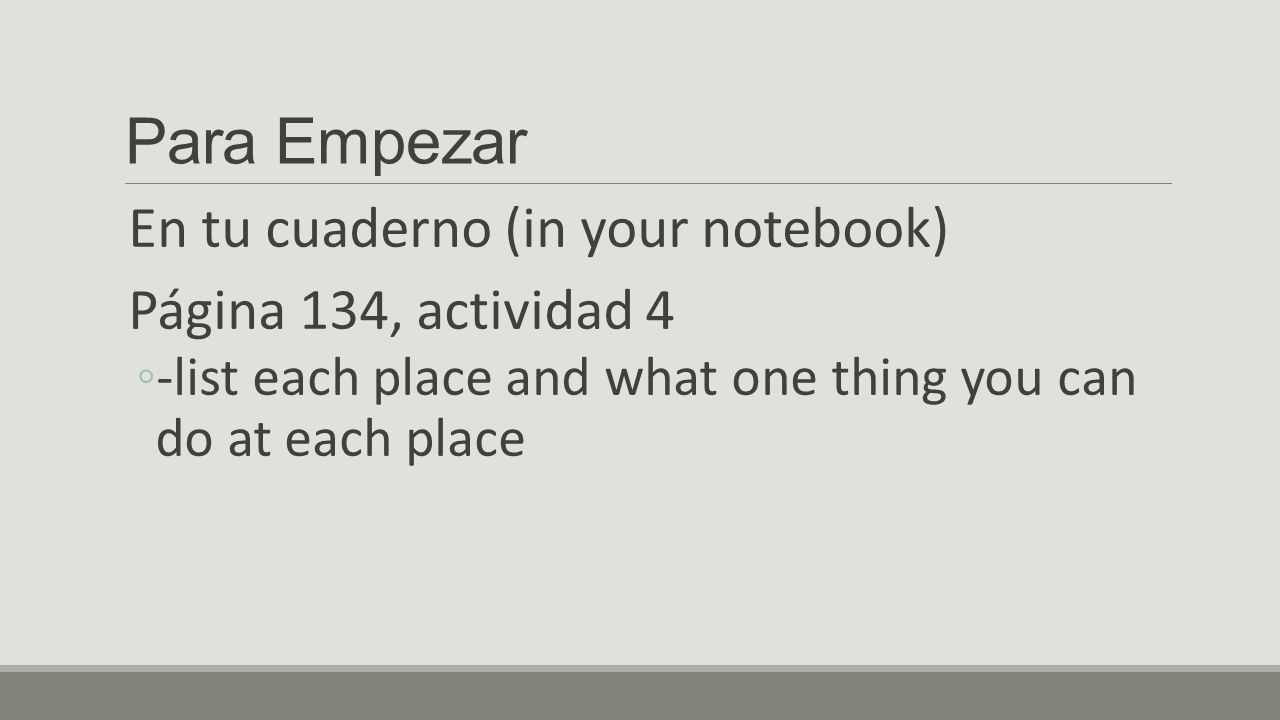 Para Empezar En tu cuaderno (in your notebook) Página 134, actividad 4 ◦-list each place and what one thing you can do at each place
