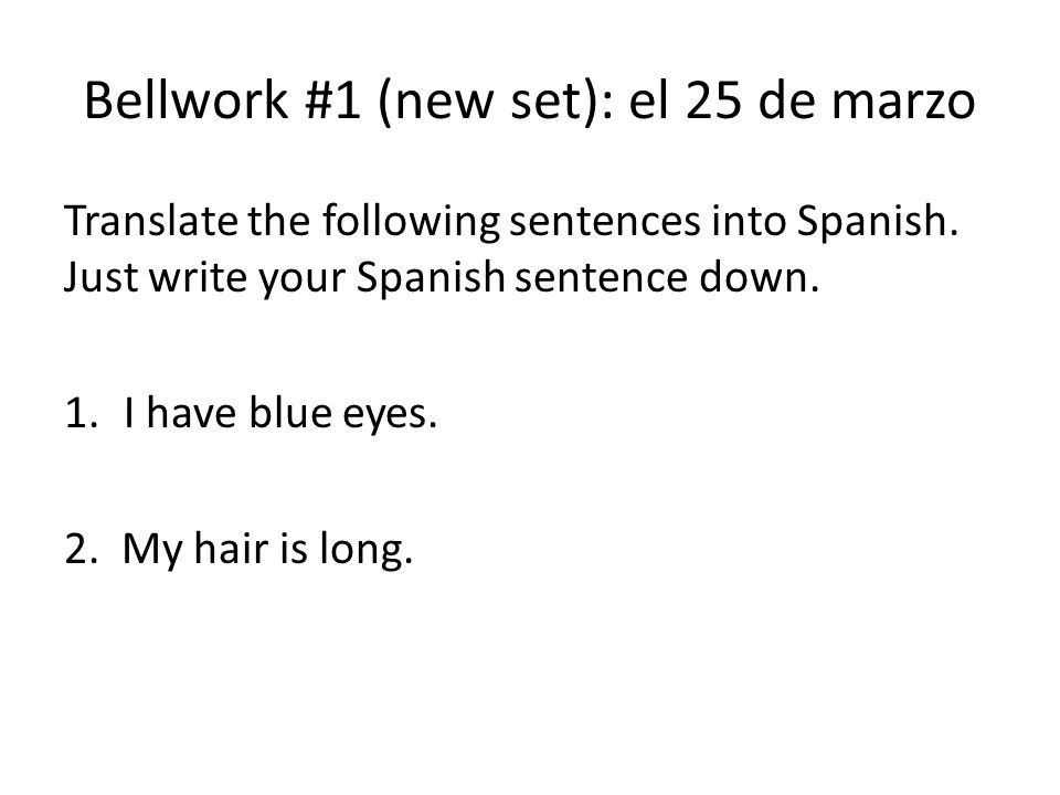 Bellwork #1 (new set): el 25 de marzo Translate the following sentences into Spanish.