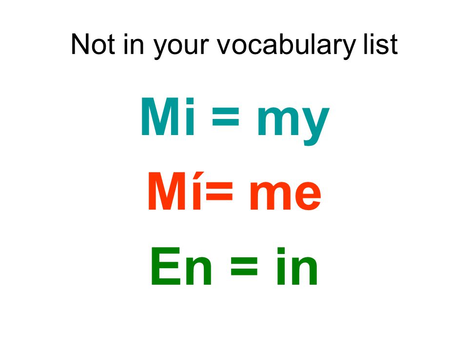 Not in your vocabulary list Mi = my Mí= me En = in