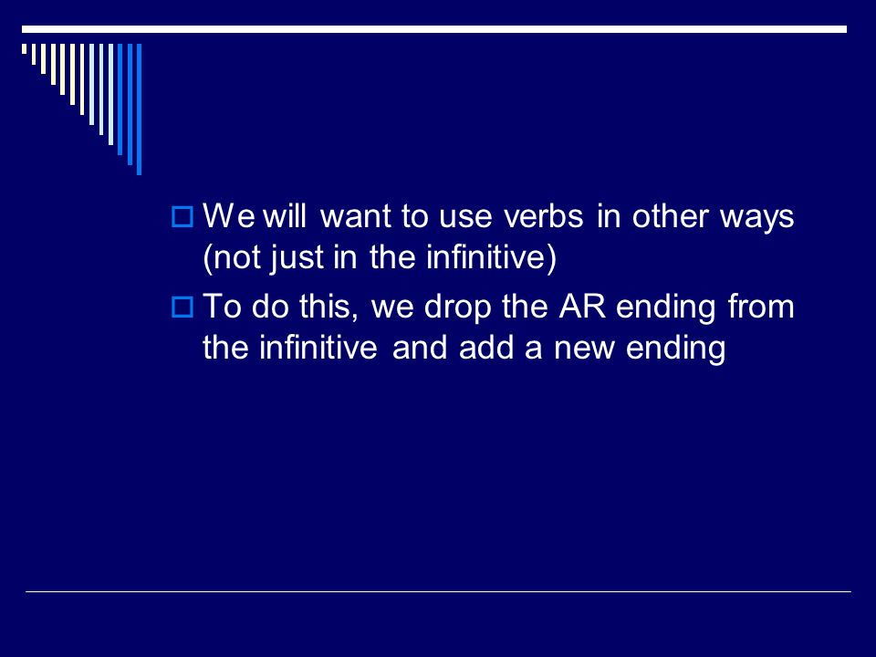  We will want to use verbs in other ways (not just in the infinitive)  To do this, we drop the AR ending from the infinitive and add a new ending
