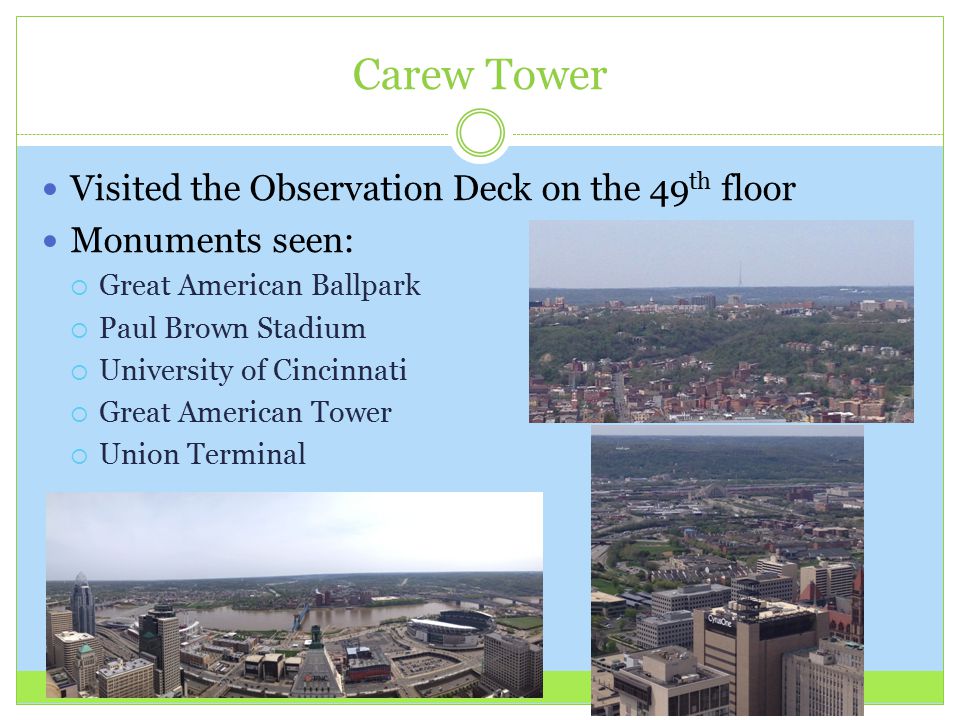 Carew Tower Visited the Observation Deck on the 49 th floor Monuments seen:  Great American Ballpark  Paul Brown Stadium  University of Cincinnati  Great American Tower  Union Terminal