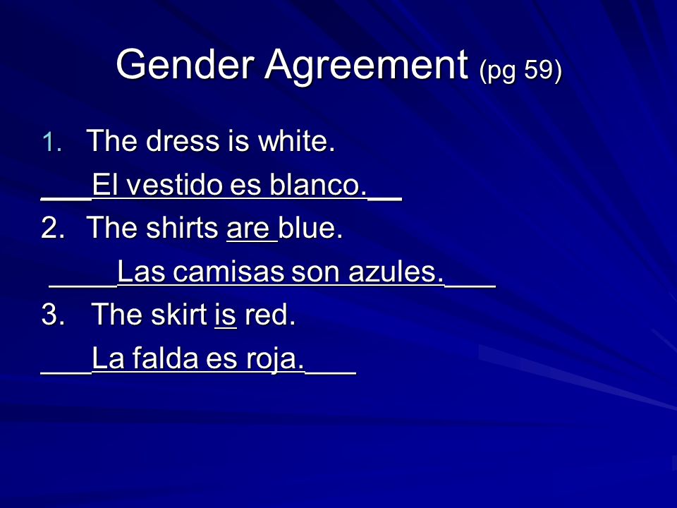 Gender Agreement (pg 59) 1. The dress is white. ___El vestido es blanco.__ 2.The shirts are blue.