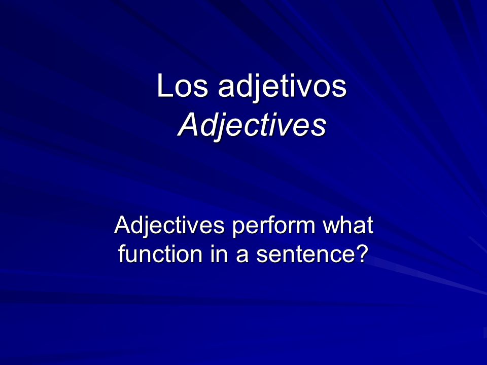 Los adjetivos Adjectives Adjectives perform what function in a sentence