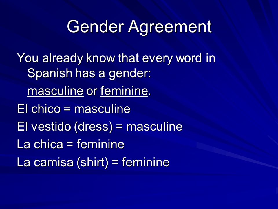 Gender Agreement You already know that every word in Spanish has a gender: masculine or feminine.