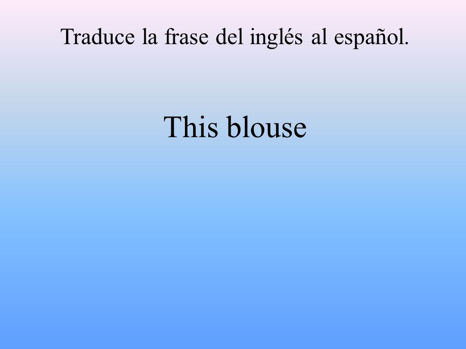 Traduce la frase del inglés al español. This blouse