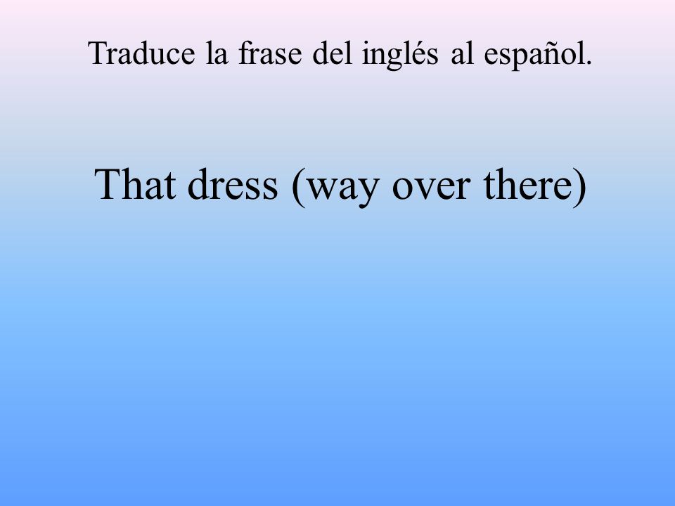 Traduce la frase del inglés al español. That dress (way over there)