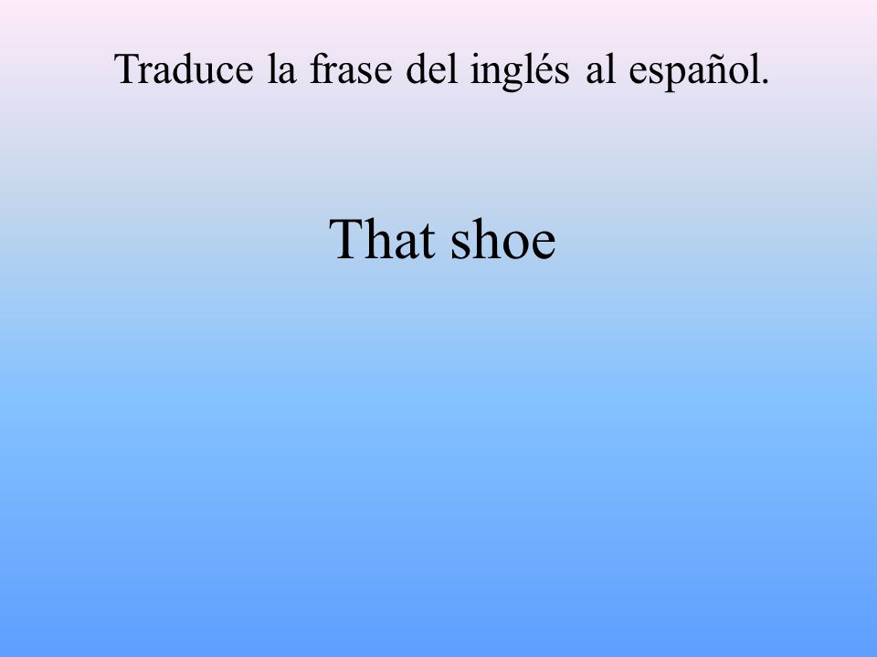 Traduce la frase del inglés al español. That shoe