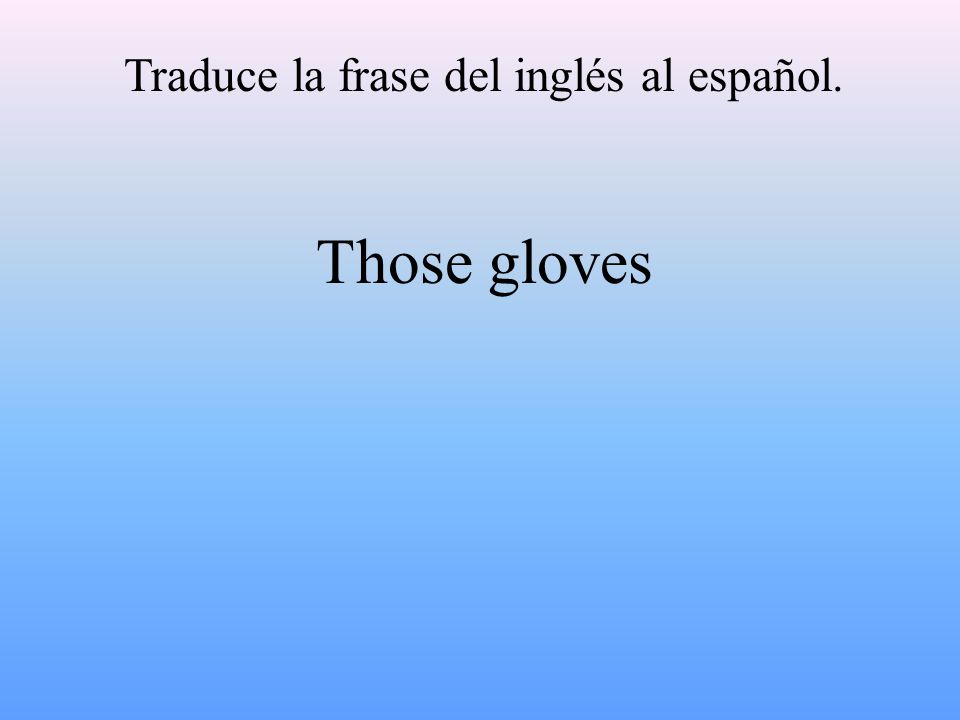 Traduce la frase del inglés al español. Those gloves