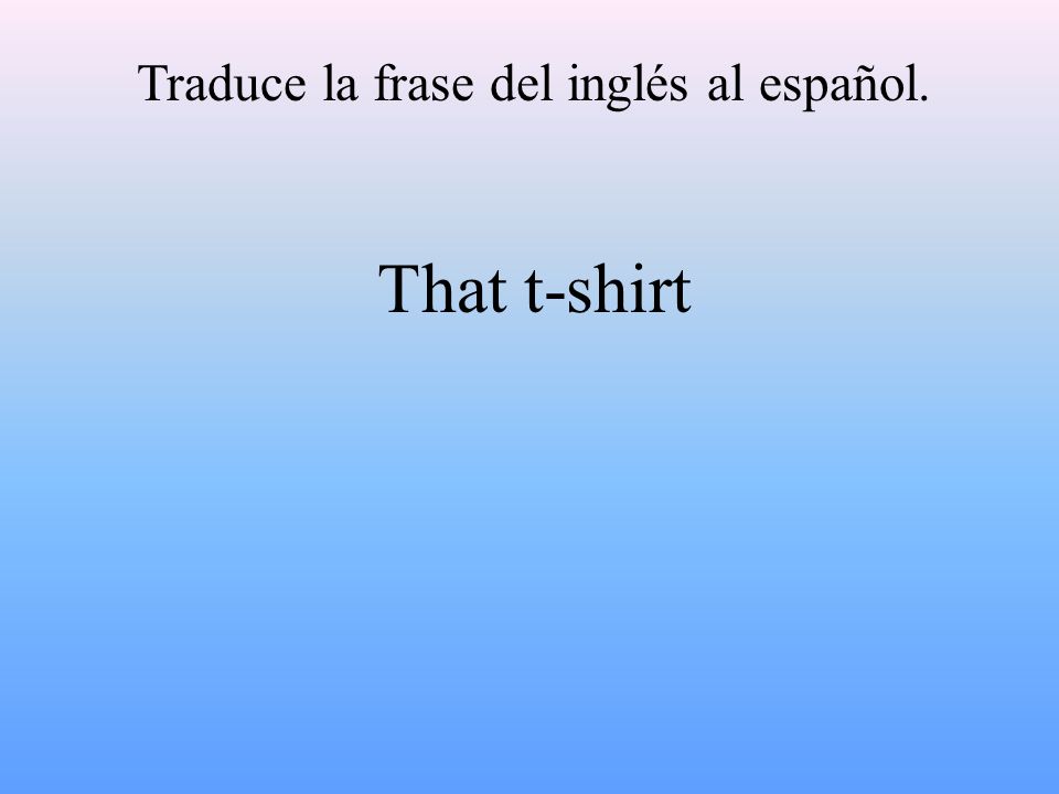 Traduce la frase del inglés al español. That t-shirt