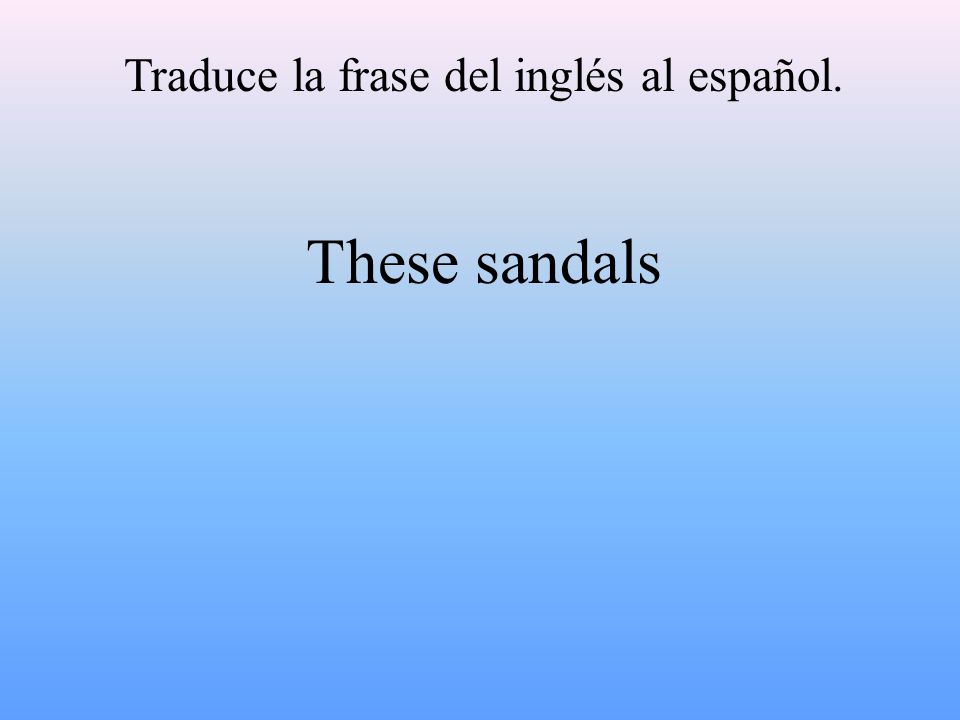 Traduce la frase del inglés al español. These sandals