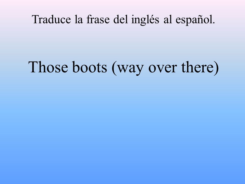 Traduce la frase del inglés al español. Those boots (way over there)