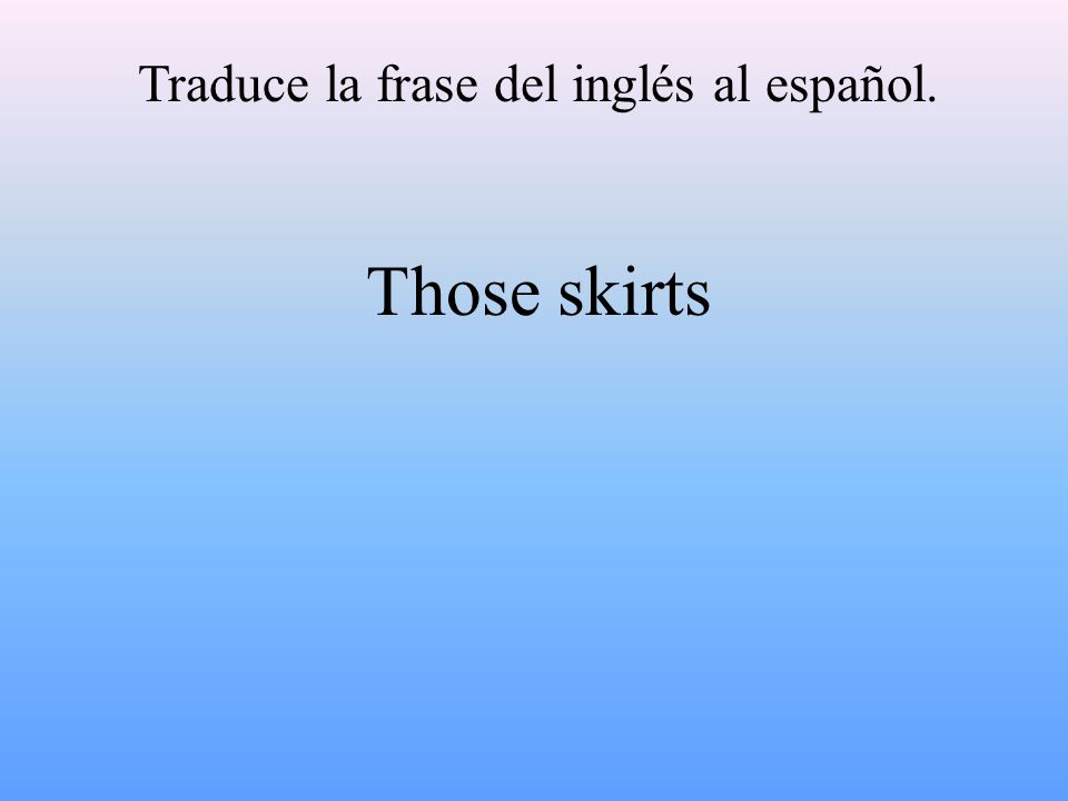 Traduce la frase del inglés al español. Those skirts