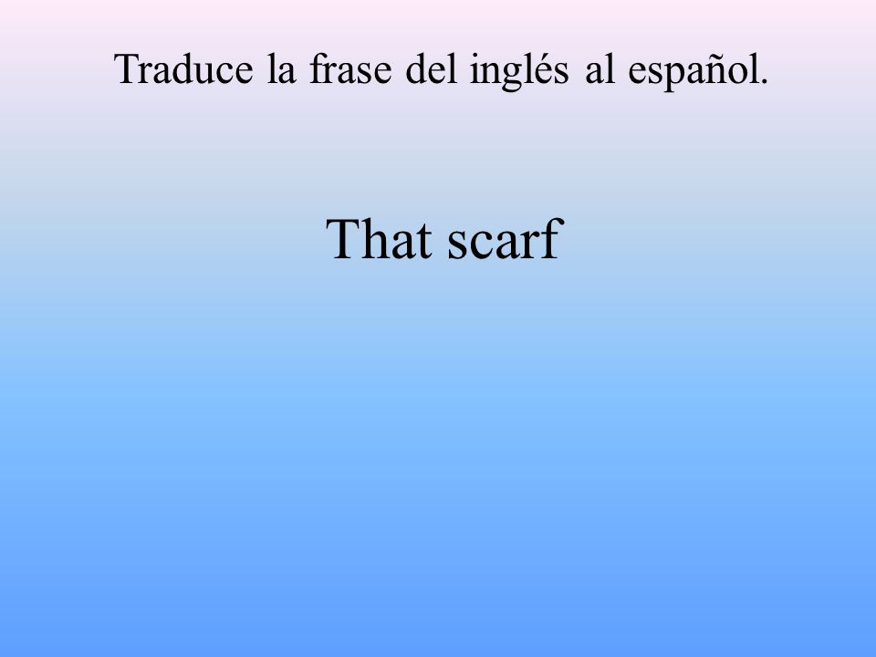 Traduce la frase del inglés al español. That scarf