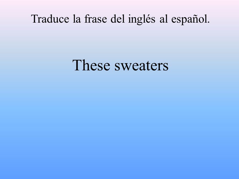 Traduce la frase del inglés al español. These sweaters