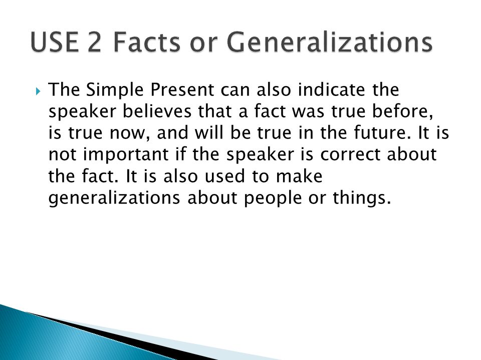  The Simple Present can also indicate the speaker believes that a fact was true before, is true now, and will be true in the future.